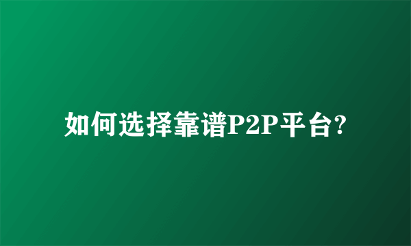 如何选择靠谱P2P平台?