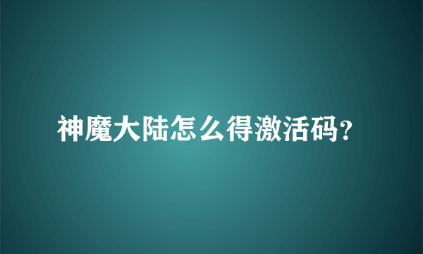 神魔大陆怎么得激活码？