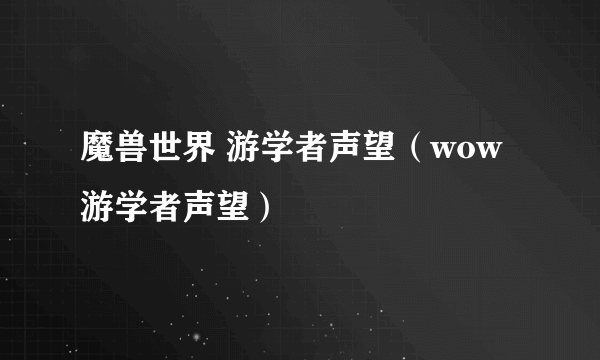 魔兽世界 游学者声望（wow游学者声望）