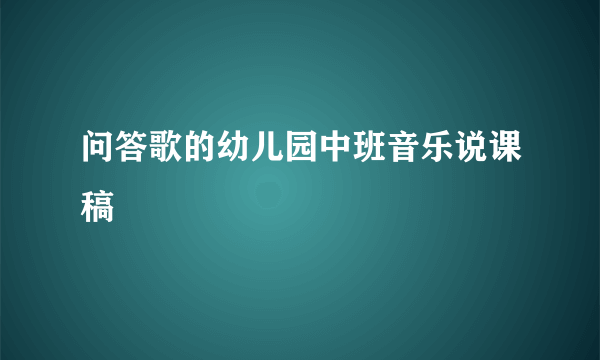 问答歌的幼儿园中班音乐说课稿