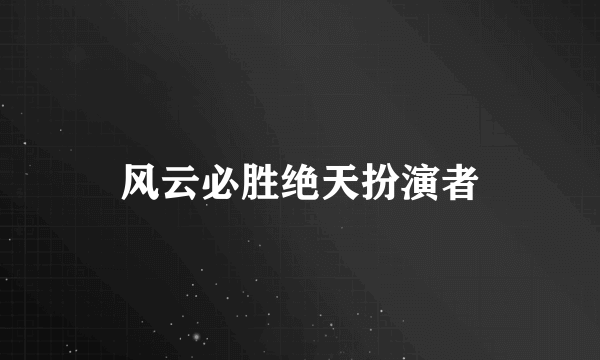 风云必胜绝天扮演者