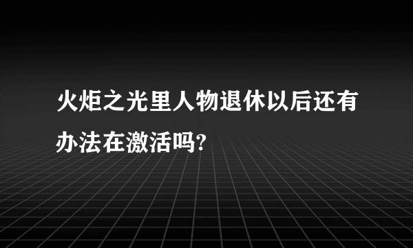 火炬之光里人物退休以后还有办法在激活吗?