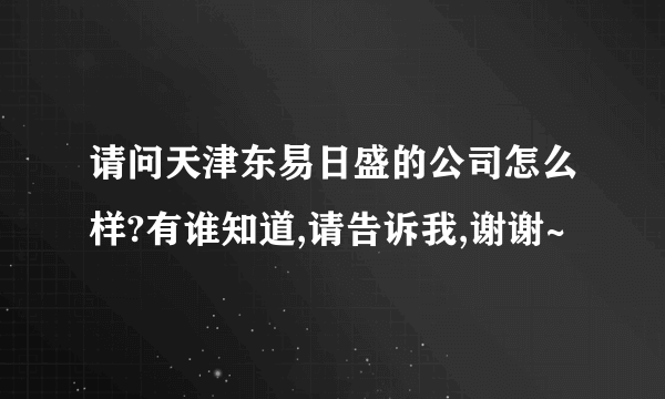 请问天津东易日盛的公司怎么样?有谁知道,请告诉我,谢谢~