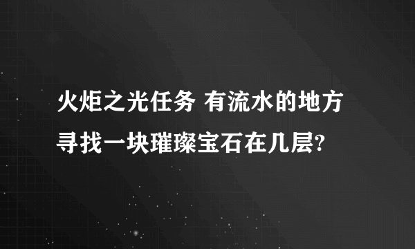 火炬之光任务 有流水的地方寻找一块璀璨宝石在几层?