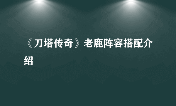 《刀塔传奇》老鹿阵容搭配介绍