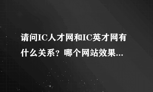 请问IC人才网和IC英才网有什么关系？哪个网站效果好点啊！谢谢！