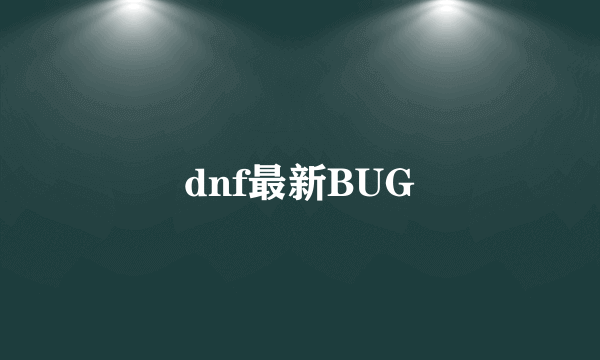 dnf最新BUG