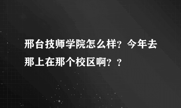 邢台技师学院怎么样？今年去那上在那个校区啊？？