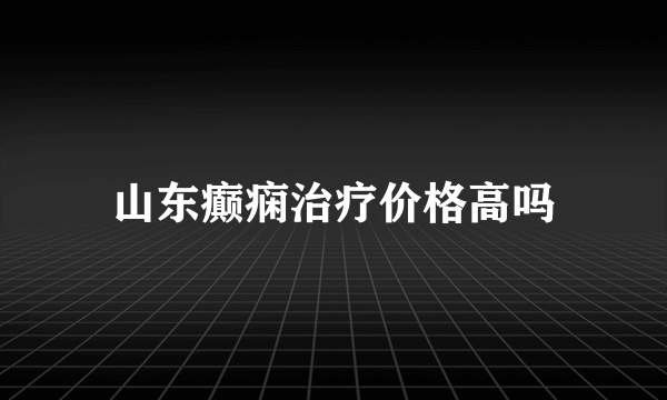 山东癫痫治疗价格高吗