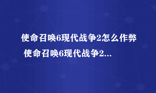 使命召唤6现代战争2怎么作弊 使命召唤6现代战争2作弊方法介绍