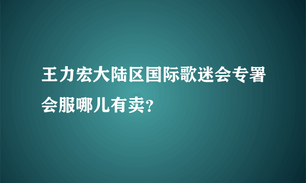 王力宏大陆区国际歌迷会专署会服哪儿有卖？