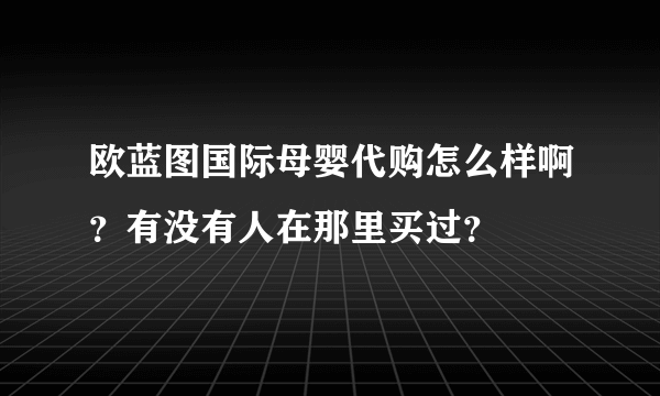 欧蓝图国际母婴代购怎么样啊？有没有人在那里买过？