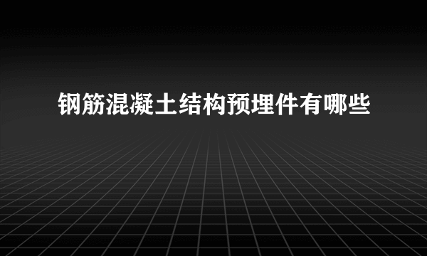 钢筋混凝土结构预埋件有哪些