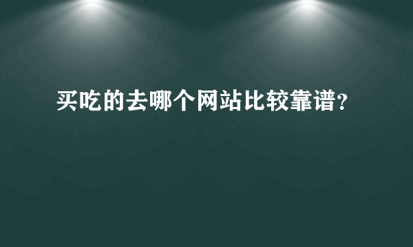 买吃的去哪个网站比较靠谱？