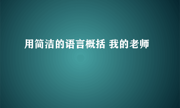 用简洁的语言概括 我的老师