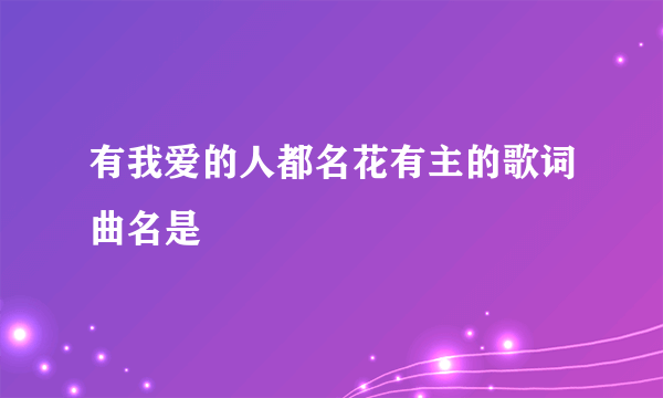 有我爱的人都名花有主的歌词曲名是