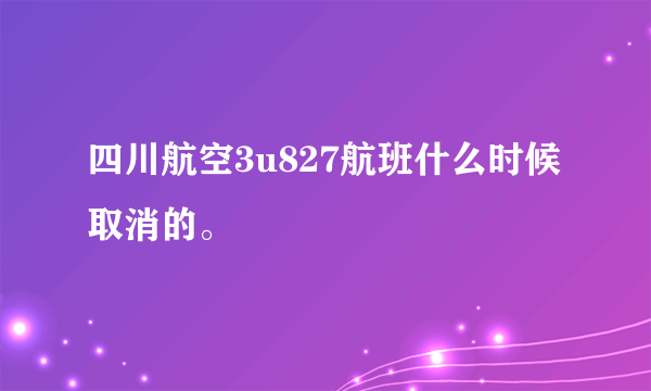 四川航空3u827航班什么时候取消的。