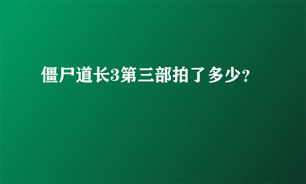 僵尸道长3第三部拍了多少？