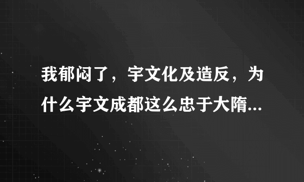 我郁闷了，宇文化及造反，为什么宇文成都这么忠于大隋啊？ 我看了隋唐演义这部电视剧，真心想问，