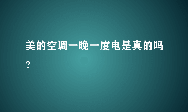 美的空调一晚一度电是真的吗？