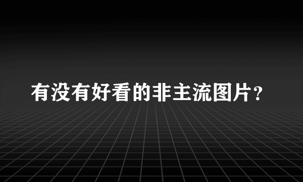 有没有好看的非主流图片？