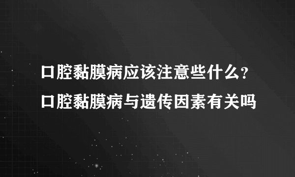 口腔黏膜病应该注意些什么？口腔黏膜病与遗传因素有关吗