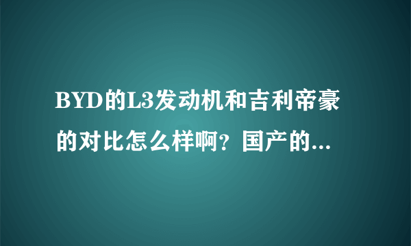 BYD的L3发动机和吉利帝豪的对比怎么样啊？国产的发动机真的很差吗？