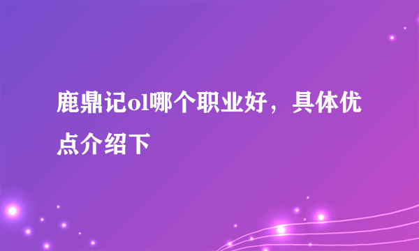 鹿鼎记ol哪个职业好，具体优点介绍下