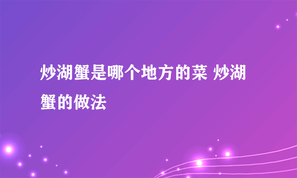 炒湖蟹是哪个地方的菜 炒湖蟹的做法