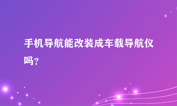 手机导航能改装成车载导航仪吗？