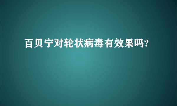 百贝宁对轮状病毒有效果吗?