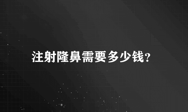 注射隆鼻需要多少钱？