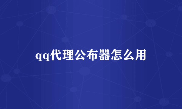 qq代理公布器怎么用