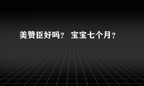 美赞臣好吗？ 宝宝七个月？