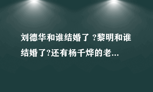 刘德华和谁结婚了 ?黎明和谁结婚了?还有杨千烨的老公是谁?