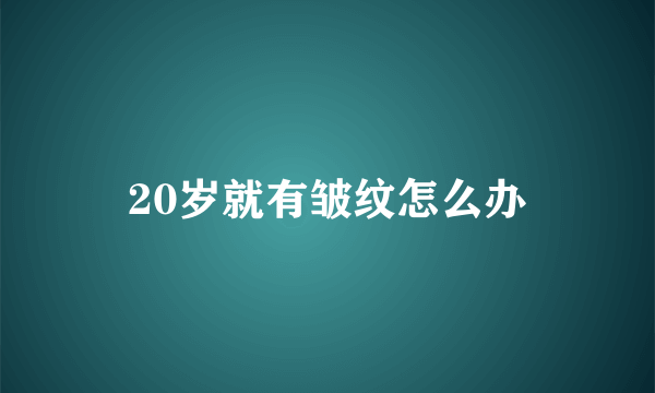 20岁就有皱纹怎么办