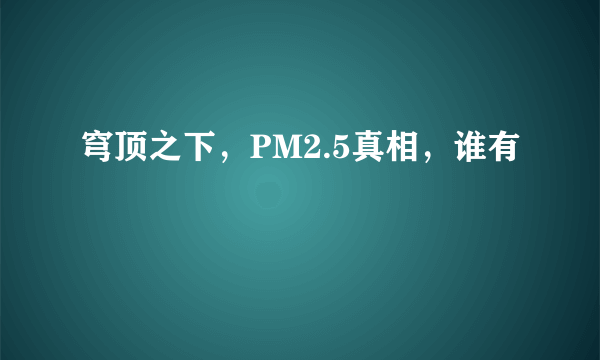 穹顶之下，PM2.5真相，谁有