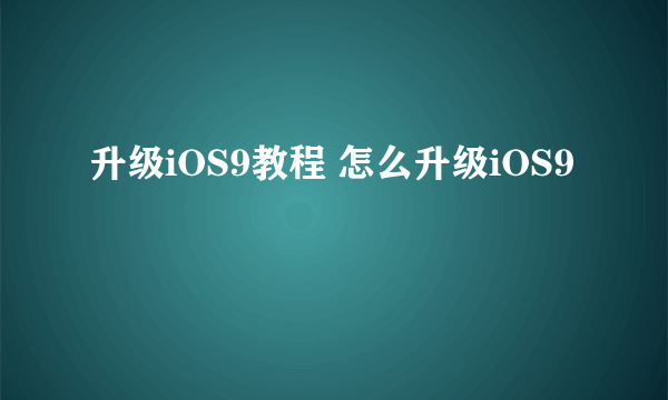 升级iOS9教程 怎么升级iOS9