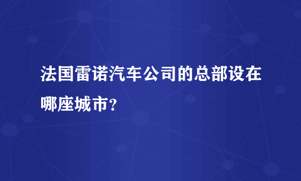 法国雷诺汽车公司的总部设在哪座城市？