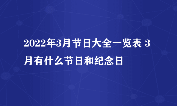 2022年3月节日大全一览表 3月有什么节日和纪念日