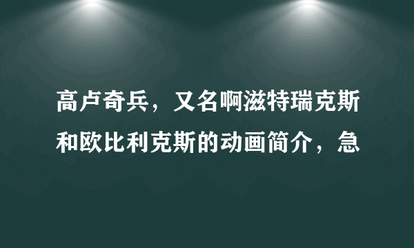 高卢奇兵，又名啊滋特瑞克斯和欧比利克斯的动画简介，急