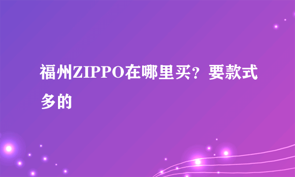 福州ZIPPO在哪里买？要款式多的