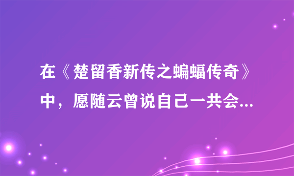 在《楚留香新传之蝙蝠传奇》中，愿随云曾说自己一共会多少种武功