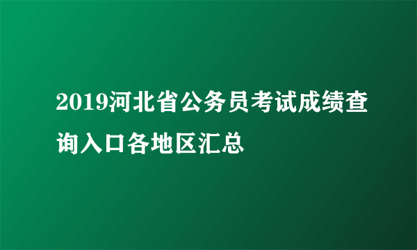 2019河北省公务员考试成绩查询入口各地区汇总