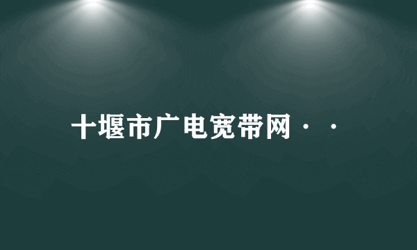 十堰市广电宽带网··