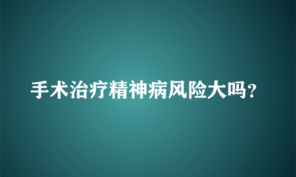 手术治疗精神病风险大吗？