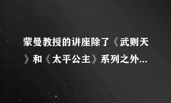 蒙曼教授的讲座除了《武则天》和《太平公主》系列之外，还有什么？