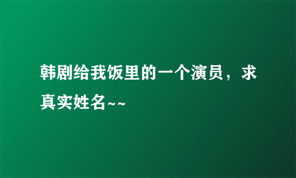 韩剧给我饭里的一个演员，求真实姓名~~