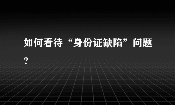 如何看待“身份证缺陷”问题？