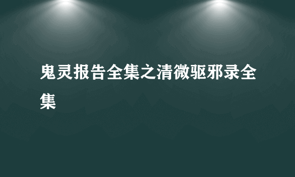 鬼灵报告全集之清微驱邪录全集